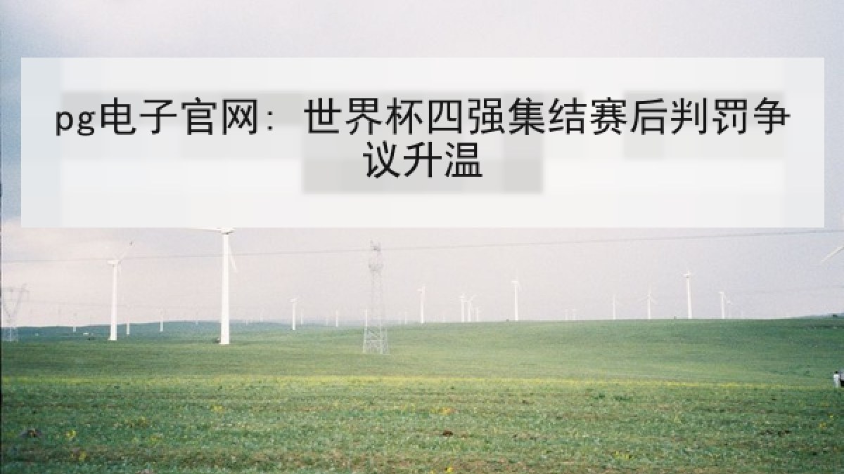 pg电子官网: 世界杯四强集结赛后判罚争议升温