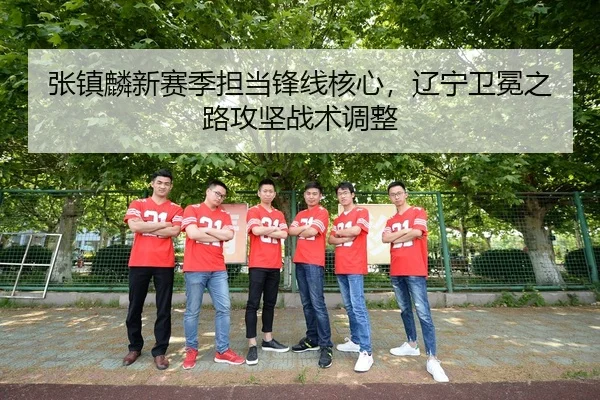 张镇麟新赛季担当锋线核心，辽宁卫冕之路攻坚战术调整