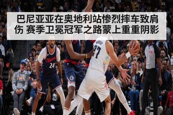 巴尼亚亚在奥地利站惨烈摔车致肩伤 赛季卫冕冠军之路蒙上重重阴影