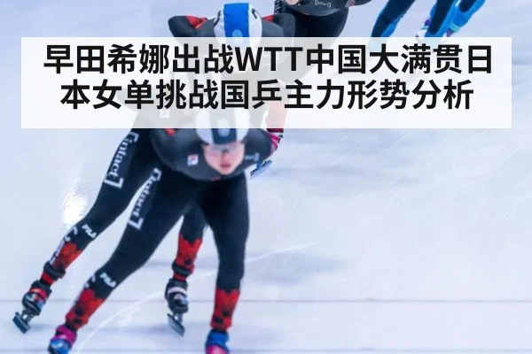 早田希娜出战WTT中国大满贯日本女单挑战国乒主力形势分析
