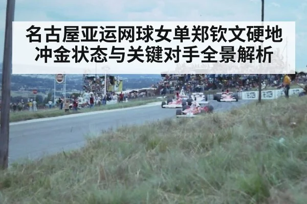 名古屋亚运网球女单郑钦文硬地冲金状态与关键对手全景解析
